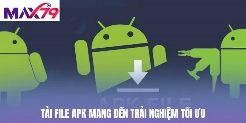 Tải file APK mang đến trải nghiệm tối ưu